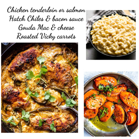 Chicken tenderloins or Salmon, Gouda Mac & cheese, roasted Vichy carrots with hatch Chiles bacon cream sauce (GF) Family bonus: 6 mini French bread rolls