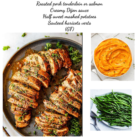 Roasted pork tenderloin or salmon, Creamy Dijon sauce, Half sweet mashed potatoes & sautéed haricots verts (GF)